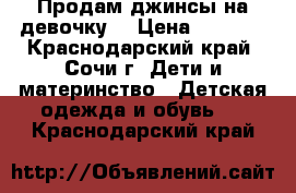 Продам джинсы на девочку  › Цена ­ 1 200 - Краснодарский край, Сочи г. Дети и материнство » Детская одежда и обувь   . Краснодарский край